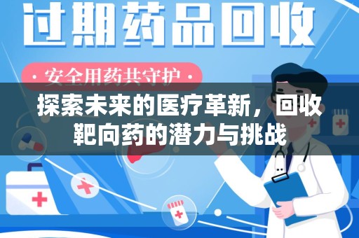 合肥探索未来的医疗革新，回收靶向药的潜力与挑战
