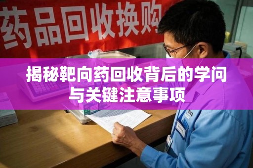 合肥揭秘靶向药回收背后的学问与关键注意事项