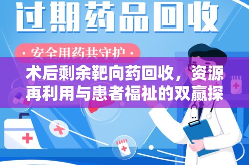 合肥术后剩余靶向药回收，资源再利用与患者福祉的双赢探索