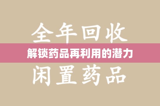 合肥解锁药品再利用的潜力