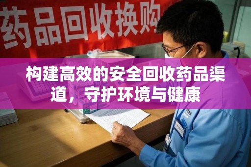 合肥构建高效的安全回收药品渠道，守护环境与健康