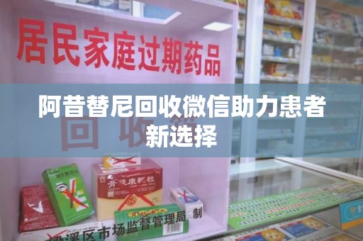 合肥阿昔替尼回收微信助力患者新选择