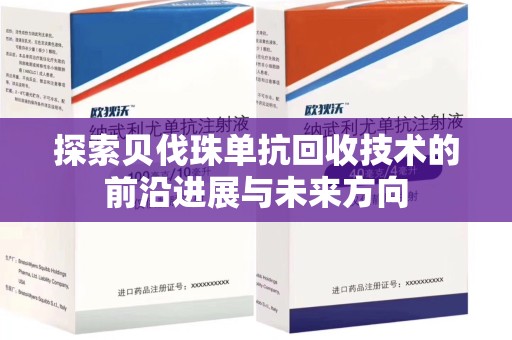 合肥探索贝伐珠单抗回收技术的前沿进展与未来方向
