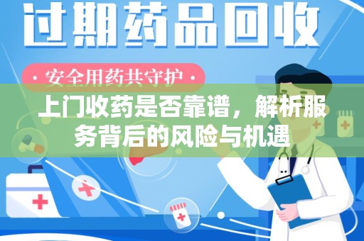 合肥上门收药是否靠谱，解析服务背后的风险与机遇