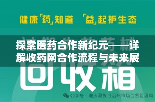 合肥探索医药合作新纪元——详解收药网合作流程与未来展望