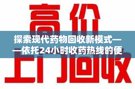 合肥探索现代药物回收新模式——依托24小时收药热线的便民服务