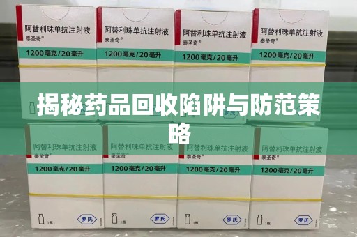 合肥揭秘药品回收陷阱与防范策略