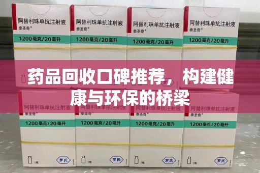 合肥药品回收口碑推荐，构建健康与环保的桥梁