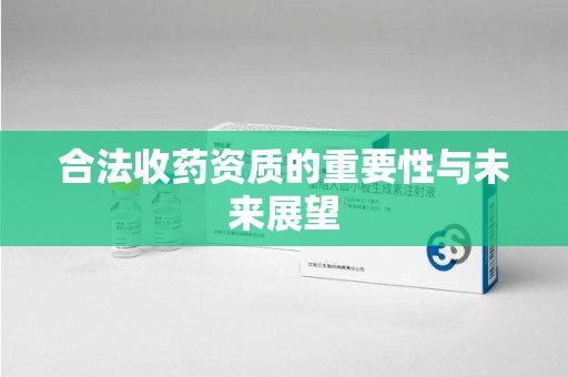 合肥合法收药资质的重要性与未来展望