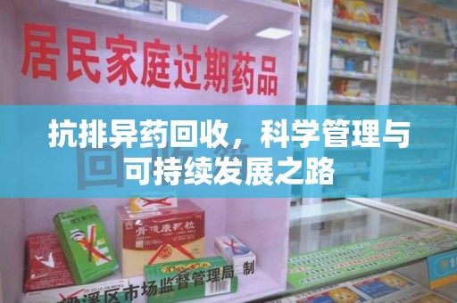 合肥抗排异药回收，科学管理与可持续发展之路