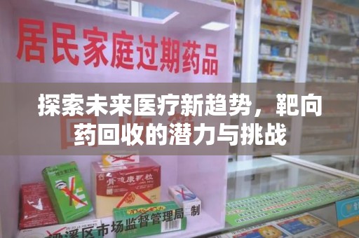 合肥探索未来医疗新趋势，靶向药回收的潜力与挑战