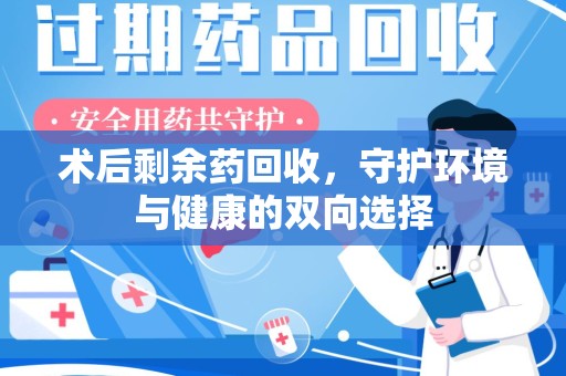 合肥术后剩余药回收，守护环境与健康的双向选择