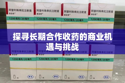 合肥探寻长期合作收药的商业机遇与挑战