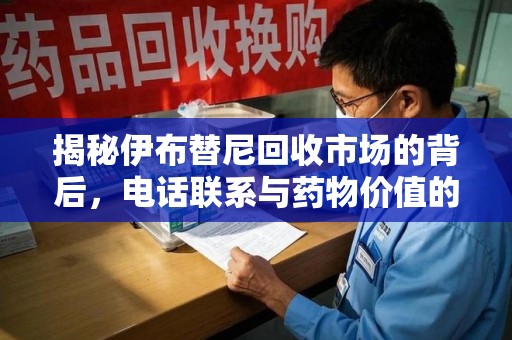合肥揭秘伊布替尼回收市场的背后，电话联系与药物价值的双向奔赴