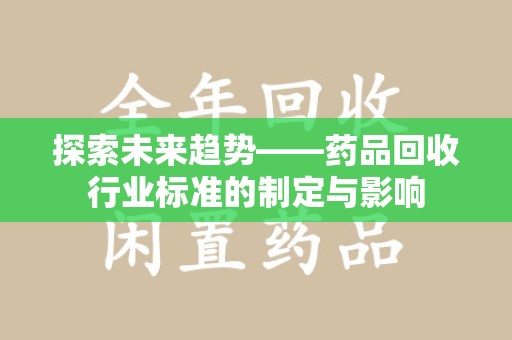 合肥探索未来趋势——药品回收行业标准的制定与影响