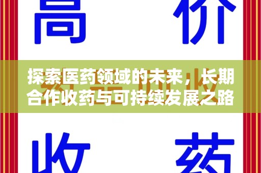 合肥探索医药领域的未来，长期合作收药与可持续发展之路