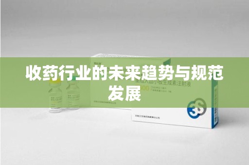 合肥收药行业的未来趋势与规范发展