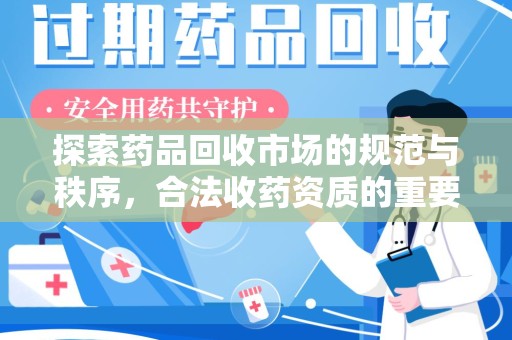 合肥探索药品回收市场的规范与秩序，合法收药资质的重要性