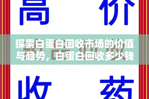 合肥探索白蛋白回收市场的价值与趋势，白蛋白回收多少钱不再是个谜