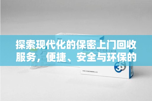 合肥探索现代化的保密上门回收服务，便捷、安全与环保的完美结合