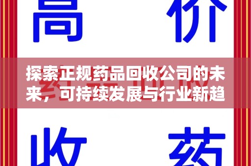 合肥探索正规药品回收公司的未来，可持续发展与行业新趋势