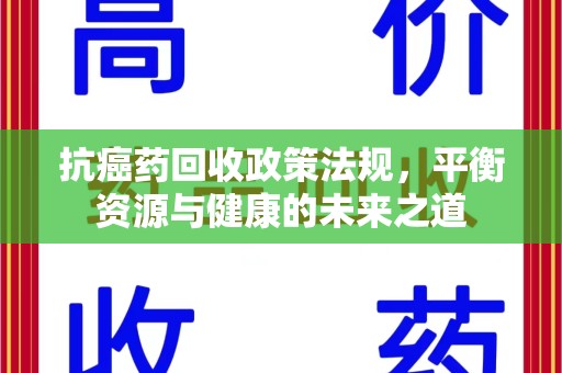 合肥抗癌药回收政策法规，平衡资源与健康的未来之道