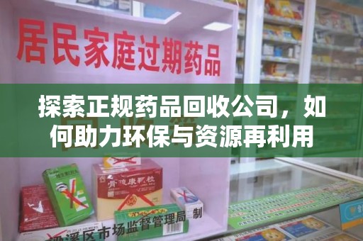 合肥探索正规药品回收公司，如何助力环保与资源再利用