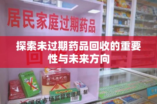 合肥探索未过期药品回收的重要性与未来方向