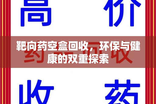 合肥靶向药空盒回收，环保与健康的双重探索