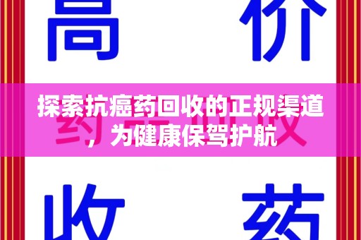 合肥探索抗癌药回收的正规渠道，为健康保驾护航