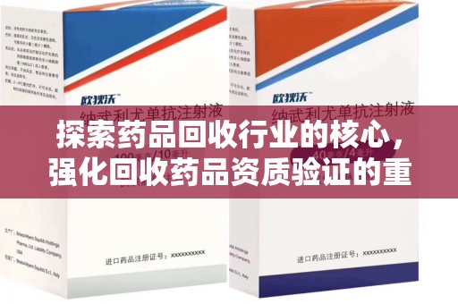 合肥探索药品回收行业的核心，强化回收药品资质验证的重要性