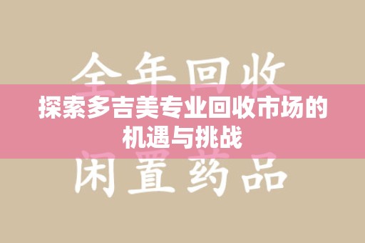合肥探索多吉美专业回收市场的机遇与挑战