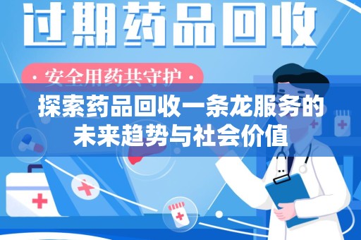 合肥探索药品回收一条龙服务的未来趋势与社会价值