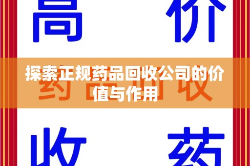 合肥探索正规药品回收公司的价值与作用