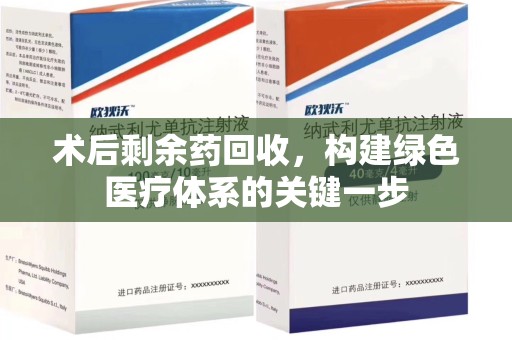 合肥术后剩余药回收，构建绿色医疗体系的关键一步