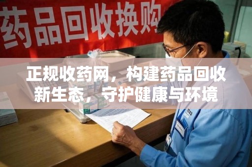 合肥正规收药网，构建药品回收新生态，守护健康与环境
