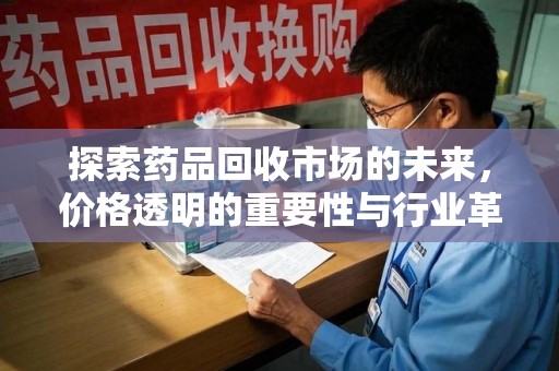 合肥探索药品回收市场的未来，价格透明的重要性与行业革新