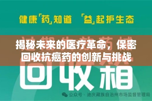 合肥揭秘未来的医疗革命，保密回收抗癌药的创新与挑战