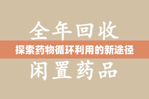 合肥探索药物循环利用的新途径
