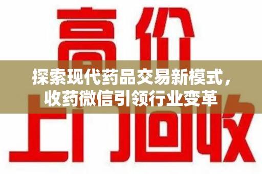 合肥探索现代药品交易新模式，收药微信引领行业变革