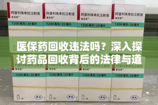 合肥医保药回收违法吗？深入探讨药品回收背后的法律与道德