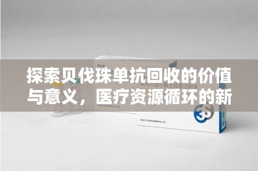 合肥探索贝伐珠单抗回收的价值与意义，医疗资源循环的新视角