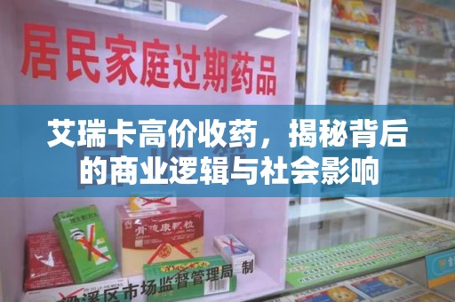 合肥艾瑞卡高价收药，揭秘背后的商业逻辑与社会影响