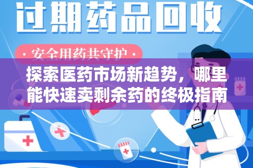合肥探索医药市场新趋势，哪里能快速卖剩余药的终极指南