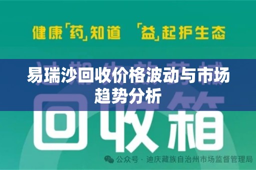 合肥易瑞沙回收价格波动与市场趋势分析