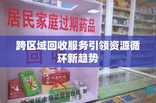 合肥跨区域回收服务引领资源循环新趋势