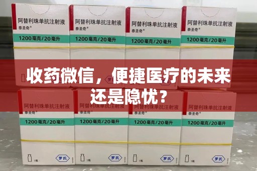 合肥收药微信，便捷医疗的未来还是隐忧？