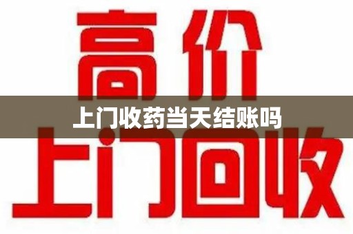 合肥上门收药当天结账吗