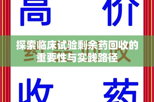 合肥探索临床试验剩余药回收的重要性与实践路径
