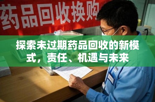 合肥探索未过期药品回收的新模式，责任、机遇与未来
